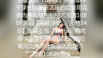 宝藏女孩『Demi』用腹部榨干学长精液超活跃的后辈用完美肉体吸精内射粉穴高清1080P原版【纯欲少女❤️天然34D】宝藏女孩『Demi』用肉体榨干学长精液 超主动的后辈用完美肉体吸精内射粉穴 高清1080P原版