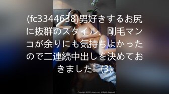 (fc3344638)男好きするお尻に抜群のスタイル、剛毛マンコが余りにも気持ちよかったので二連続中出しを決めておきました!  (3)