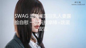 SWAG 漂亮淫荡巨乳人妻露脸自慰 一次玩按摩棒+跳蛋 安吉