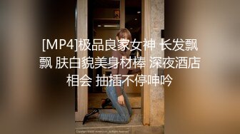 [MP4]极品良家女神 长发飘飘 肤白貌美身材棒 深夜酒店相会 抽插不停呻吟