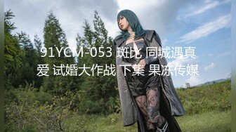 91YCM-053 斑比 同城遇真爱 试婚大作战 下集 果冻传媒