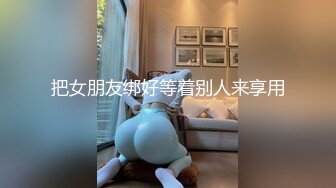 把女朋友绑好等着别人来享用