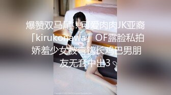 爆赞双马尾！可爱肉肉JK亚裔「kirukonawa」OF露脸私拍 娇羞少女被弯钩长鸡巴男朋友无套中出3