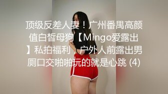 顶级反差人妻！广州番禺高颜值白皙母狗【Mingo爱露出】私拍福利，户外人前露出男厕口交啪啪玩的就是心跳 (4)