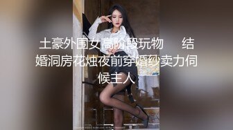 土豪外围女高阶段玩物❤️结婚洞房花烛夜前穿婚纱卖力伺候主人