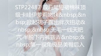 STP22487 双马尾短裙棉袜顶级卡哇伊萝莉嫩妹&nbsp;&nbsp;掀起裙子露出胖次扭动&nbsp;&nbsp;无毛一线天肥穴 半脱下内裤拨弄&nbsp;&nbsp;第一视角极品美臀后入