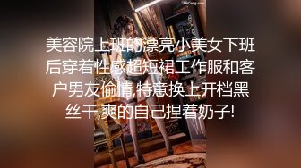 美容院上班的漂亮小美女下班后穿着性感超短裙工作服和客户男友偷情,特意换上开档黑丝干,爽的自己捏着奶子!