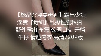 【极品??淫妻母狗】露出少妇淫妻『诗妍』乱操性爱私拍 野外露出 车震 公园口交 开档牛仔 情趣内衣 高清720P版