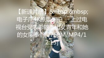 【新速片遞】&nbsp;&nbsp;电子厂4K原版厕拍❤️上过电视台受表彰的杰出女青年和她的女同事们[2760M/MP4/12:15]