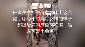 白富美女神高冷女神床上这么骚，哪有平时高冷女神的样子，超级反差叫床淫荡不堪，后入可爱小兔兔！