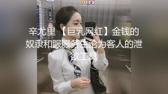 辛尤里 【巨乳网红】金钱的奴隶和服服务生沦为客人的泄欲工具