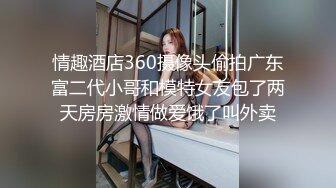 情趣酒店360摄像头偷拍广东富二代小哥和模特女友包了两天房房激情做爱饿了叫外卖