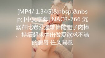 [MP4/ 1.34G]&nbsp;&nbsp; [中文字幕] NACR-766 沉溺在比老公還雄偉的繼子肉棒、持續懇求中出做愛欲求不滿的繼母 佐久間楓