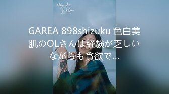 GAREA 898shizuku 色白美肌のOLさんは経験が乏しいながらも貪欲で…