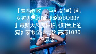 【虐恋调教❤️巨乳女神】I乳女神九儿闺蜜『璐璐BOBBY』最新大尺度私拍《阳台上的狗》蒙眼全裸调教 高清1080P原版