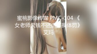 蜜桃影像传媒 PMC-104 《女老师欠钱不还遭怒操体罚》艾玛