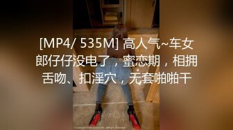 [MP4/ 535M] 高人气~车女郎仔仔没电了，蜜恋期，相拥舌吻、扣淫穴，无套啪啪干