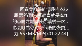 ❤️回春美容院的情趣内衣技师 舔PY那一幕简直就是本作的点睛之笔即使你喷射一次，也会盯着你对你低语的恢复活力[555MB/MP4/01:22:44]