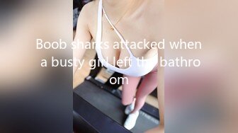 Boob sharks attacked when a busty girl left the bathroom