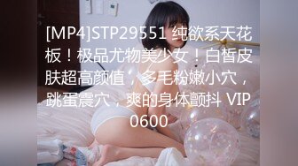 [MP4]STP29551 纯欲系天花板！极品尤物美少女！白皙皮肤超高颜值，多毛粉嫩小穴，跳蛋震穴，爽的身体颤抖 VIP0600