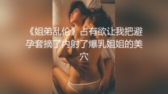 《姐弟乱伦》占有欲让我把避孕套摘了内射了爆乳姐姐的美穴