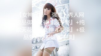 【女神云集❤️强推】秀人网极品御姐女神『波多野』+纯欲天花板JK女神『小泽』+极品萝莉反差婊『千凛』