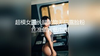 超模女主长腿尤物无码露脸粉丝准备好纸巾噢