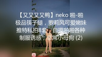 【又又又又鸭】neko 啪-啪 极品筷子腿，萝莉风可爱嫩妹推特私拍8套，自摸啪啪各种制服诱惑，非常小母狗 (2)