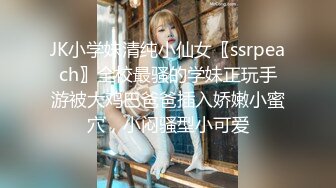 JK小学妹清纯小仙女〖ssrpeach〗全校最骚的学妹正玩手游被大鸡巴爸爸插入娇嫩小蜜穴，小闷骚型小可爱