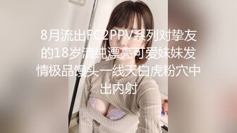 8月流出FC2PPV系列对挚友的18岁清纯漂亮可爱妹妹发情极品馒头一线天白虎粉穴中出内射