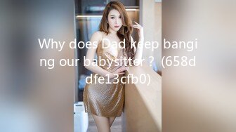 Why does Dad keep banging our babysitter？ (658ddfe13cfb0)