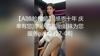 【AI换脸视频】[感恩十年 庆幸有您]李沁 双胞胎姐妹为您服务part2 [17-08]