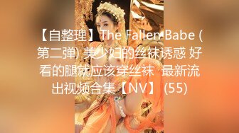 【自整理】The Fallen Babe (第二弹) 美少妇的丝袜诱惑 好看的腿就应该穿丝袜  最新流出视频合集【NV】 (55)