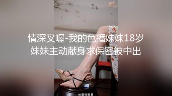 情深叉喔-我的色播妹妹18岁妹妹主动献身求保密被中出