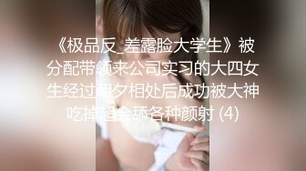 《极品反_差露脸大学生》被分配带领来公司实习的大四女生经过朝夕相处后成功被大神吃掉超会舔各种颜射 (4)