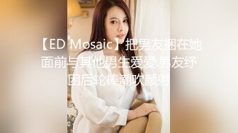 【ED Mosaic】把男友捆在她面前与其他男生爱爱.男友纾困后轮棒潮吹颜射