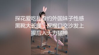 探花爱吃扎专约外国妹子性感黑靴大长腿，深喉口交沙发上操后入大力猛操