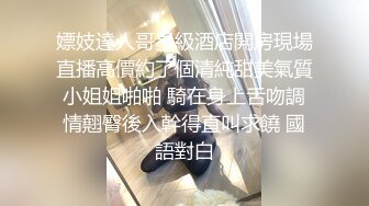 嫖妓達人哥星級酒店開房現場直播高價約了個清純甜美氣質小姐姐啪啪 騎在身上舌吻調情翹臀後入幹得直叫求饒 國語對白