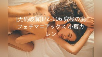 [无码破解]IPZ-106 究極の尻フェチマニアックス 小暮カレン