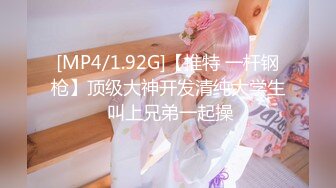 [MP4/1.92G]【推特 一杆钢枪】顶级大神开发清纯大学生 叫上兄弟一起操