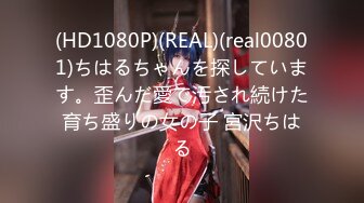 (HD1080P)(REAL)(real00801)ちはるちゃんを探しています。歪んだ愛で汚され続けた育ち盛りの女の子 宮沢ちはる