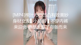 [MP4]榨汁尤物凹凸有致美妙身材女友▌小鹿酱 ▌不穿内裤来迎肏 真是太爱了有备而来