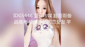 IDG5446 爱豆传媒 趁哥哥备战高考 偷情她的初恋女友 芊梦