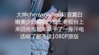 大神chenyuyuhou与寂寞白嫩美少妇偸情沙发上老板台上来回肏抱起来草干了一身汗电话响了都不接1080P原版