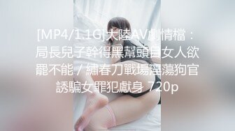 [MP4/1.1G]大陸AV劇情檔：局長兒子幹得黑幫頭目女人欲罷不能／繡春刀戰場淫蕩狗官誘騙女罪犯獻身 720p