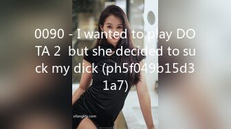 0090 - I wanted to play DOTA 2  but she decided to suck my dick (ph5f049b15d31a7)