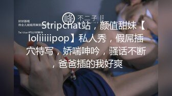 ❤️ Stripchat站，颜值甜妹【loliiiiipop】私人秀，假屌插穴特写，娇喘呻吟，骚话不断，爸爸插的我好爽