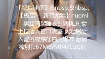 【新片速遞】&nbsp;&nbsp; 【极品❤️新晋尤物】nuomi✨ 黑丝情趣睡衣引诱挑逗 女上位插入宫口吮茎 大粗屌后入蜜桃臀爆插白虎嫩穴 激情榨射[167MB/MP4/10:06]