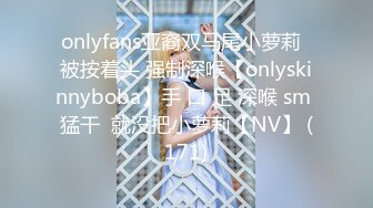 onlyfans亚裔双马尾小萝莉  被按着头 强制深喉【onlyskinnyboba】手 口 足 深喉 sm 猛干  就没把小萝莉【NV】 (171)