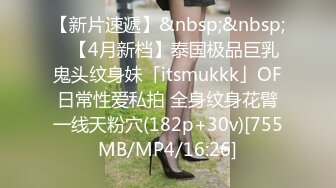 【新片速遞】&nbsp;&nbsp;✨【4月新档】泰国极品巨乳鬼头纹身妹「itsmukkk」OF日常性爱私拍 全身纹身花臂一线天粉穴(182p+30v)[755MB/MP4/16:26]